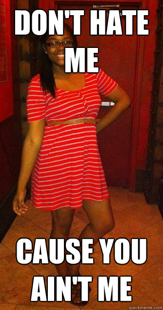 Don't hate me  cause you ain't me - Don't hate me  cause you ain't me  KIMBERLY