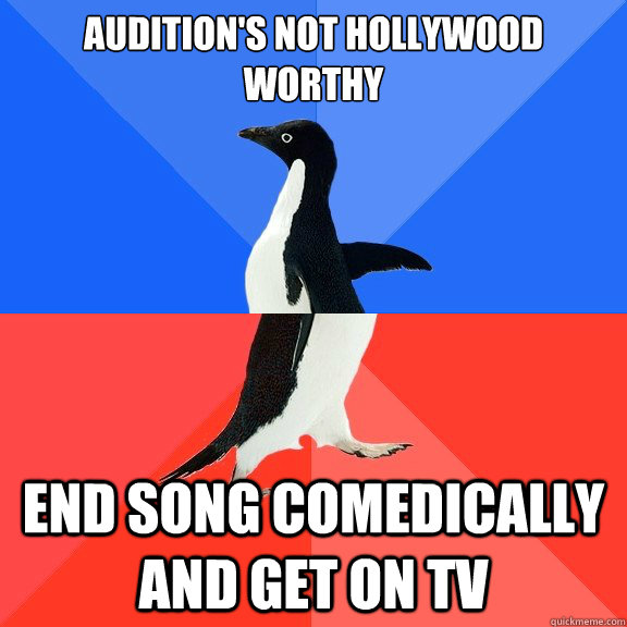 audition's not Hollywood worthy End song comedically and get on TV  Socially Awkward Awesome Penguin