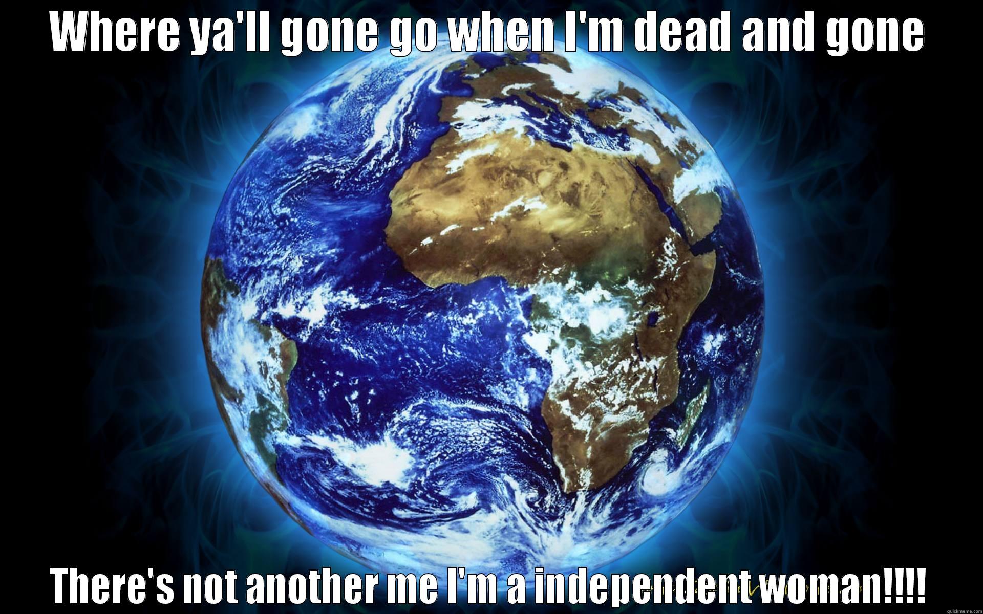 WHERE YA'LL GONE GO WHEN I'M DEAD AND GONE THERE'S NOT ANOTHER ME I'M A INDEPENDENT WOMAN!!!! Misc