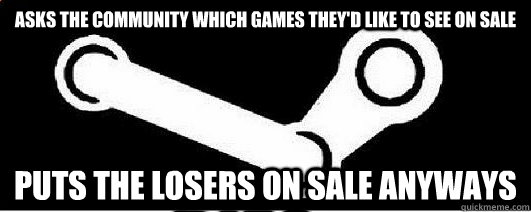 Asks the community which games they'd like to see on sale Puts the losers on sale anyways   Good Guy Steam