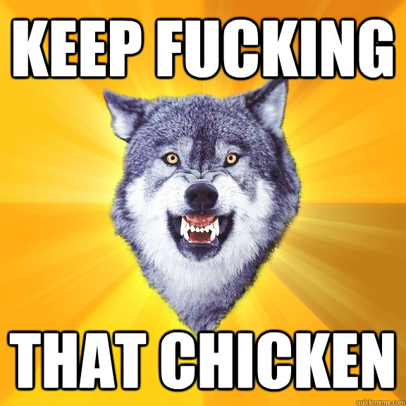 keep fucking that chicken - keep fucking that chicken  Courage Wolf