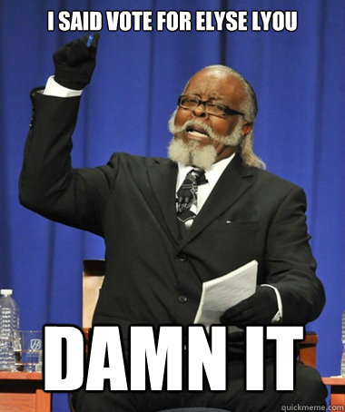 I said vote for elyse lyou damn it  Jimmy McMillan