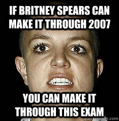 If britney spears can make it through 2007 you can make it through this exam - If britney spears can make it through 2007 you can make it through this exam  Misc