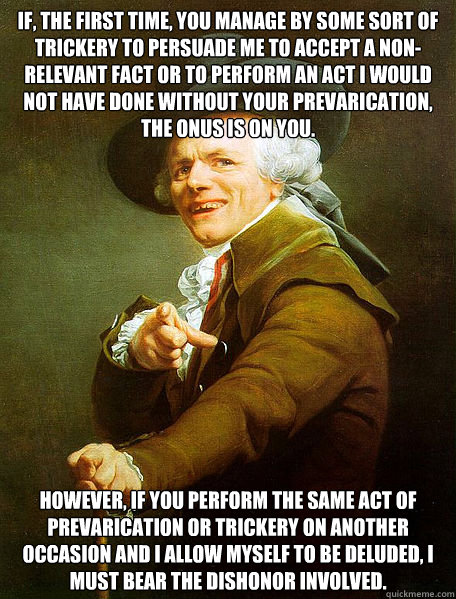 If, the first time, you manage by some sort of trickery to persuade me to accept a non-relevant fact or to perform an act I would not have done without your prevarication, the onus is on you. However, if you perform the same act of prevarication or tricke  Joseph Decreaux