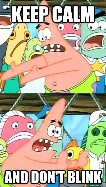keep calm and don't blink  Push it somewhere else Patrick