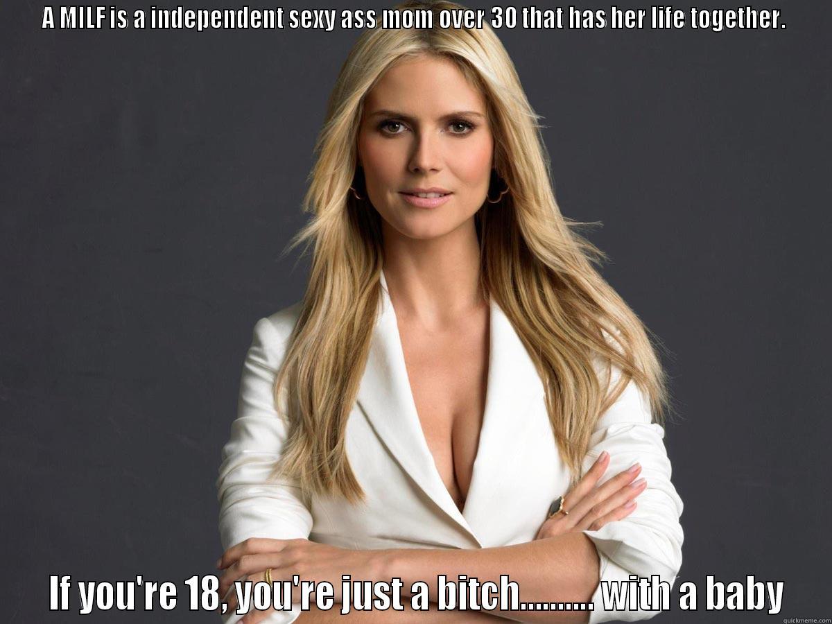 A MILF IS A INDEPENDENT SEXY ASS MOM OVER 30 THAT HAS HER LIFE TOGETHER.  IF YOU'RE 18, YOU'RE JUST A BITCH.......... WITH A BABY Misc