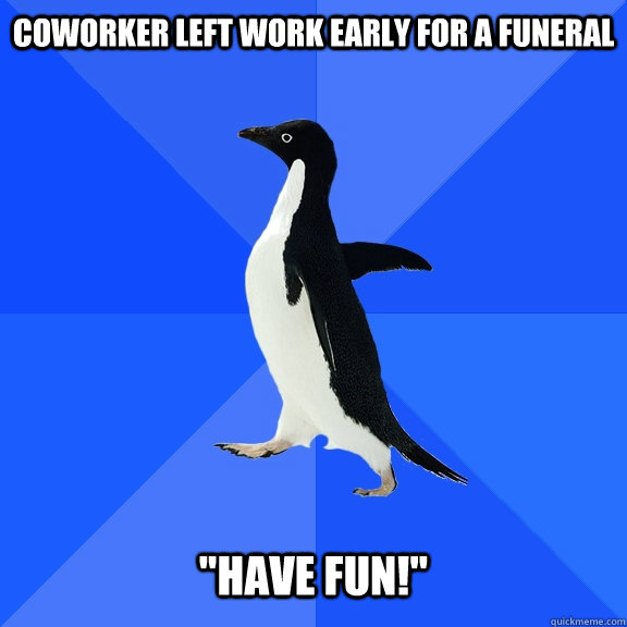 Coworker left work early for a funeral   