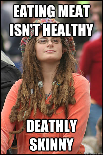 Eating meat isn't healthy deathly skinny  College Liberal