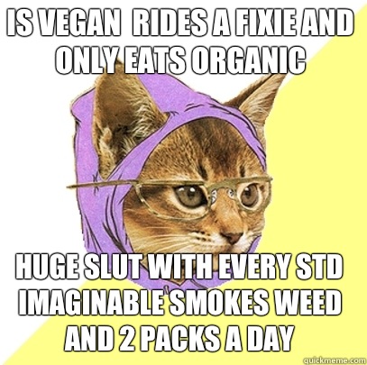Is vegan  rides a fixie and only eats organic Huge slut with every STD imaginable Smokes weed and 2 packs a day  Hipster Kitty