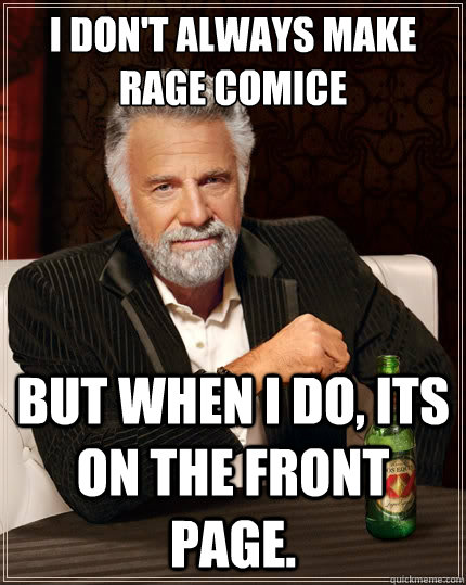 I don't always make rage comice But when i do, its on the front page.  The Most Interesting Man In The World