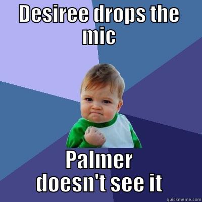 Mic drop - DESIREE DROPS THE MIC PALMER DOESN'T SEE IT Success Kid