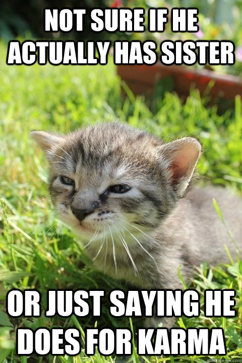 Not sure if he actually has sister or just saying he does for karma - Not sure if he actually has sister or just saying he does for karma  Misc