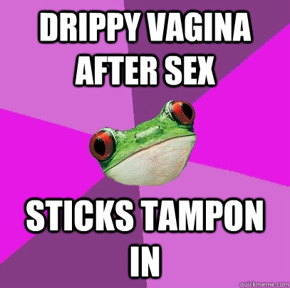 drippy vagina after sex sticks tampon in  Foul Bachelorette Frog