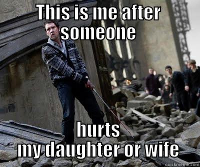 THIS IS ME AFTER SOMEONE HURTS MY DAUGHTER OR WIFE Neville owns