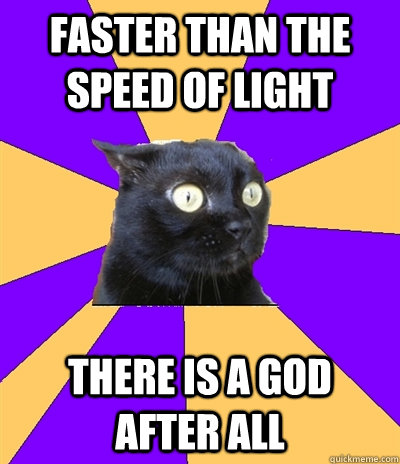 faster than the speed of light there is a god after all  Anxiety Cat