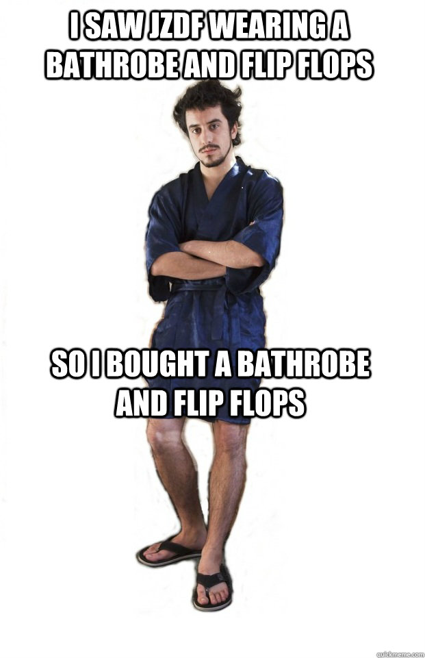 I SAW JZDF WEARING A BATHROBE AND FLIP FLOPS SO I BOUGHT A BATHROBE AND