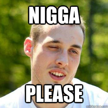 nigga please - nigga please  Misc