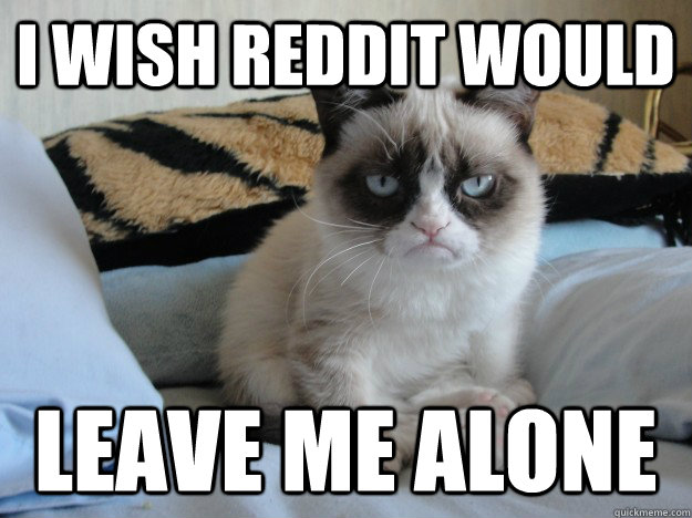 i wish reddit would leave me alone - i wish reddit would leave me alone  Grumpy Cat II