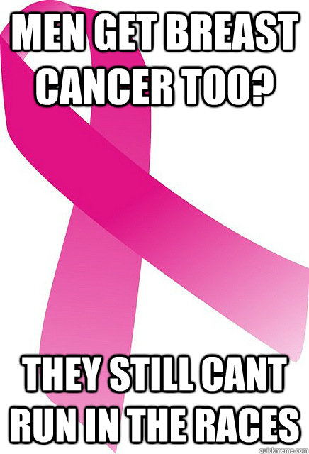 Men get breast cancer too? They still cant run in the races - Men get breast cancer too? They still cant run in the races  Misc