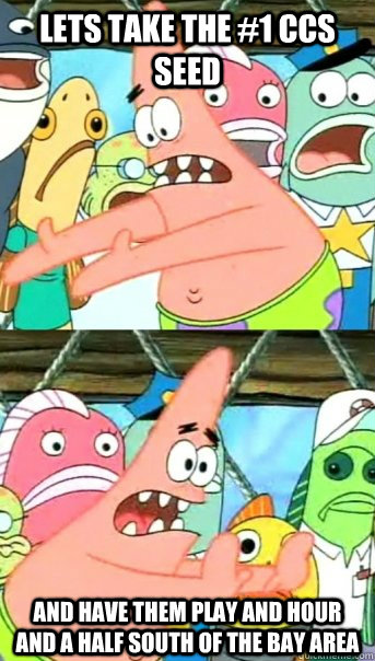 Lets take the #1 CCS Seed and have them play and Hour and a half south of the bay area  Push it somewhere else Patrick