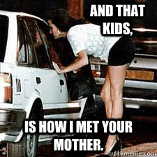 And that kids, is how i met your mother. - And that kids, is how i met your mother.  Straight Hooker