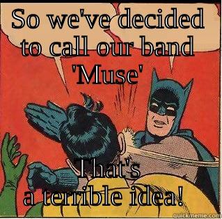 Muse band name - SO WE'VE DECIDED TO CALL OUR BAND 'MUSE' THAT'S A TERRIBLE IDEA!  Slappin Batman