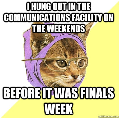 I hung out in the Communications Facility on the Weekends before it was finals week  Hipster Kitty