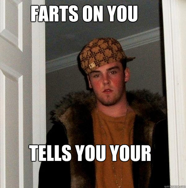 farts on you tells you your gross  Scumbag Steve