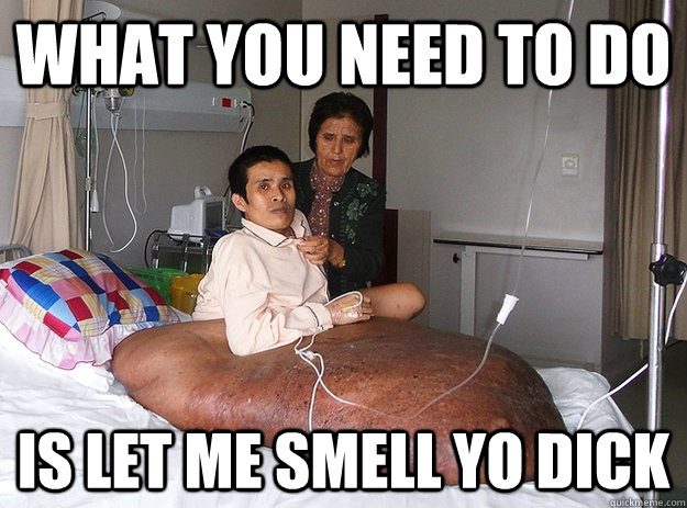 What you need to do Is let me smell yo dick  Dick