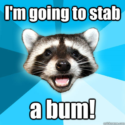 I'm going to stab a bum!  Lame Pun Coon