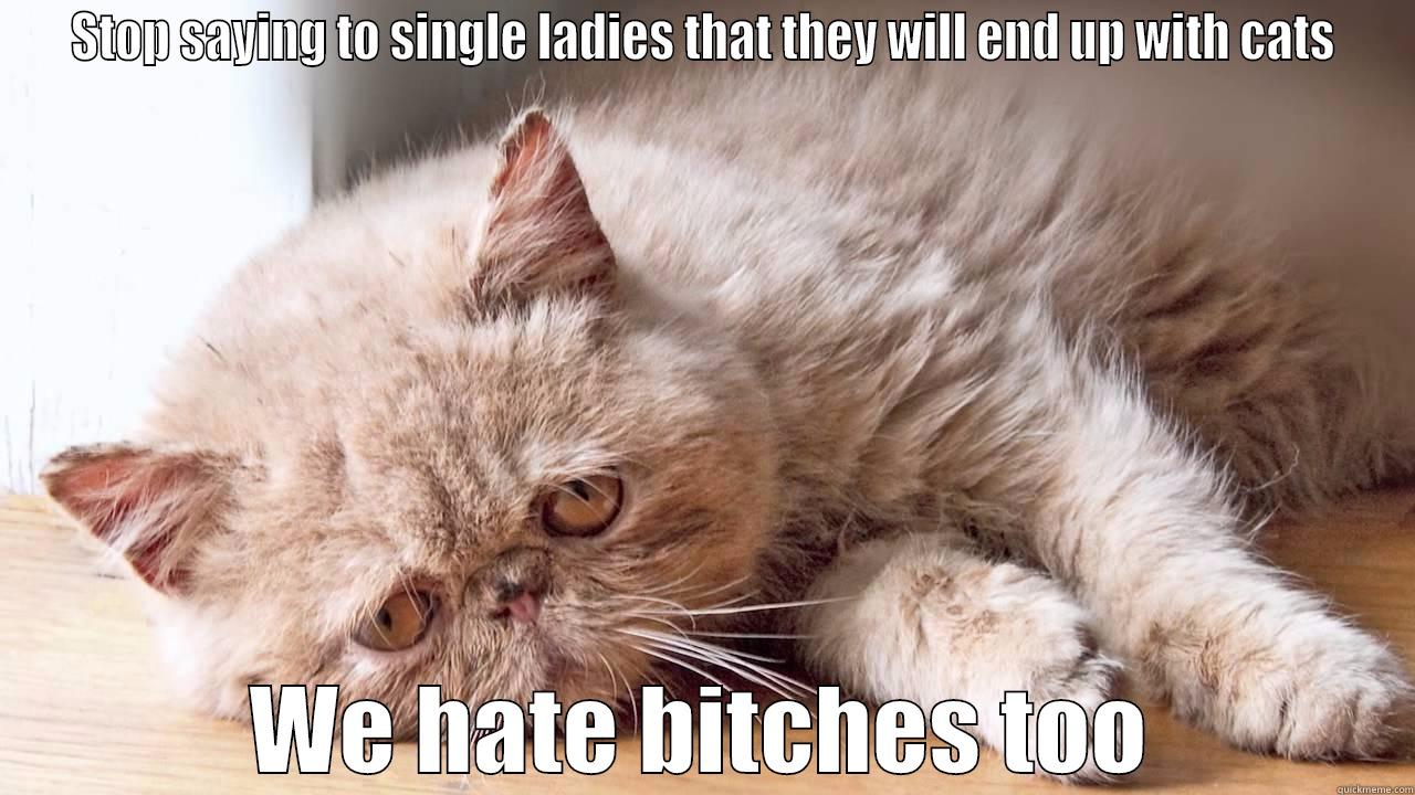 STOP SAYING TO SINGLE LADIES THAT THEY WILL END UP WITH CATS WE HATE BITCHES TOO Misc