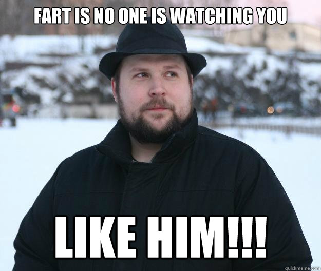 Fart is no one is watching you Like him!!!  Advice Notch