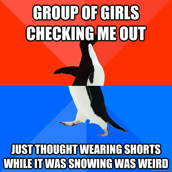 Group of girls checking me out Just thought wearing shorts while it was snowing was weird  Socially Awesome Awkward Penguin