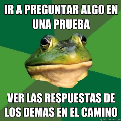 Ir a preguntar algo en una prueba Ver las respuestas de los demas en el camino  Foul Bachelor Frog