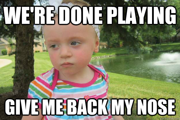 We're done playing  give me back my nose - We're done playing  give me back my nose  Misc