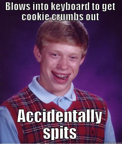 BLOWS INTO KEYBOARD TO GET COOKIE CRUMBS OUT ACCIDENTALLY SPITS Bad Luck Brian