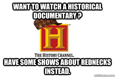 Want to watch a historical documentary ? Have some shows about rednecks instead.  Scumbag History Channel