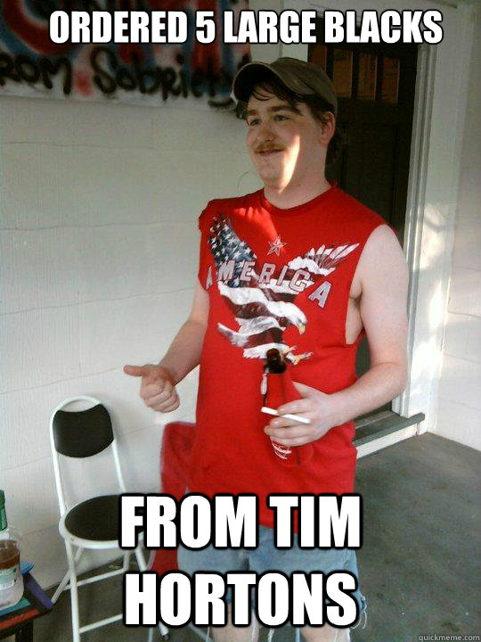 Ordered 5 large blacks from tim hortons  Redneck Randal
