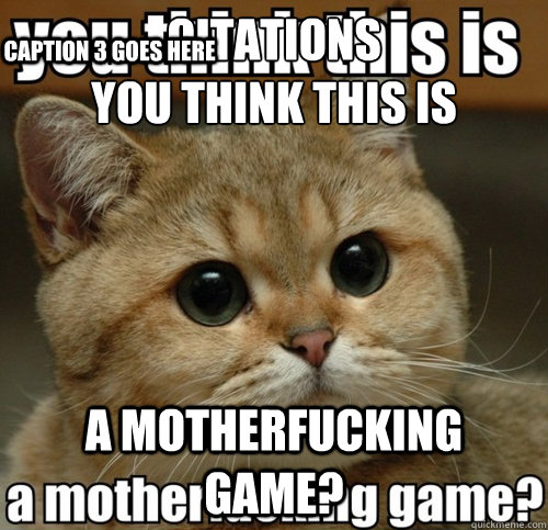Citations
You think this is A motherfucking game? Caption 3 goes here  Do you think this is a game