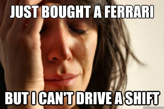 Just bought a ferrari But i can't drive a shift  First World Problems