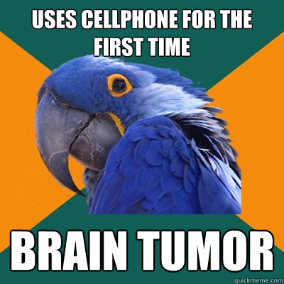 USES CELLPHONE FOR THE FIRST TIME BRAIN TUMOR  Paranoid Parrot