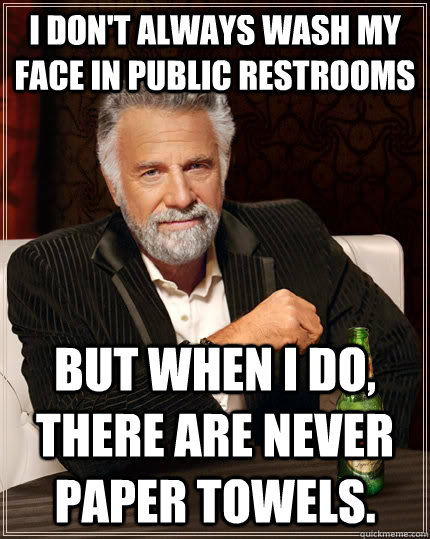 I don't always wash my face in public restrooms but when I do, there are never paper towels.  The Most Interesting Man In The World