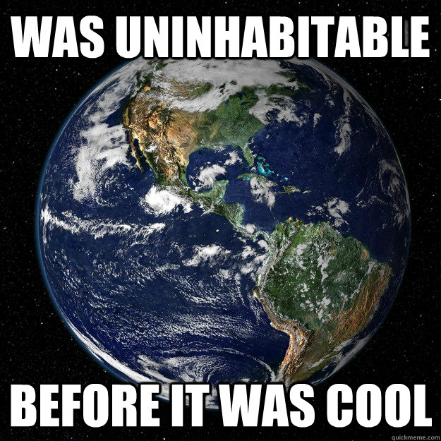 Was Uninhabitable  before it was cool - Was Uninhabitable  before it was cool  Hipster Earth