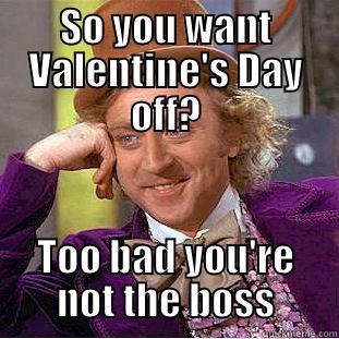 SO YOU WANT VALENTINE'S DAY OFF? TOO BAD YOU'RE NOT THE BOSS Condescending Wonka