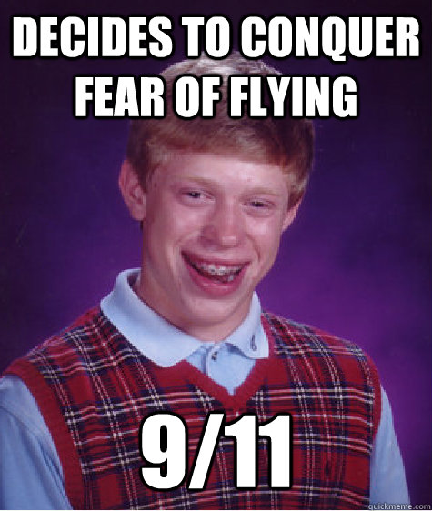 Decides to conquer fear of flying 9/11  Bad Luck Brian