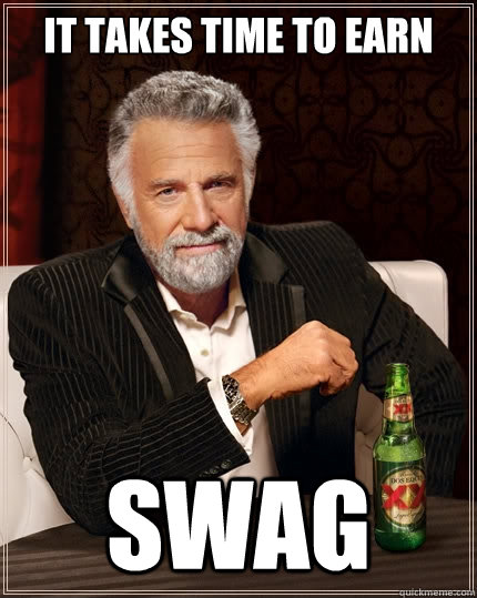 It Takes Time To EArn SWAG  The Most Interesting Man In The World