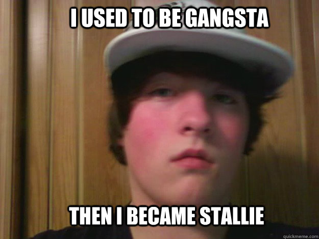 I used to be gangsta Then I became stallie  