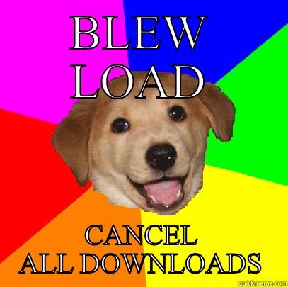 Blew load cancel all downloads - BLEW LOAD CANCEL ALL DOWNLOADS Advice Dog