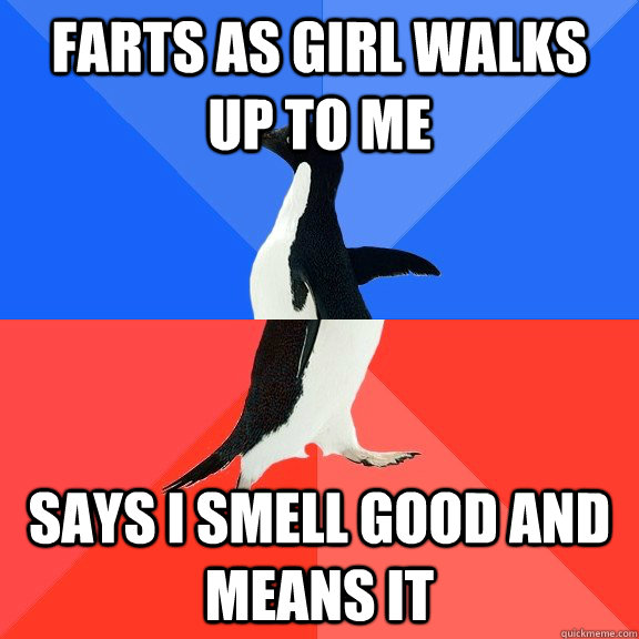 Farts as girl walks up to me  Says I smell good and means it  Socially Awkward Awesome Penguin