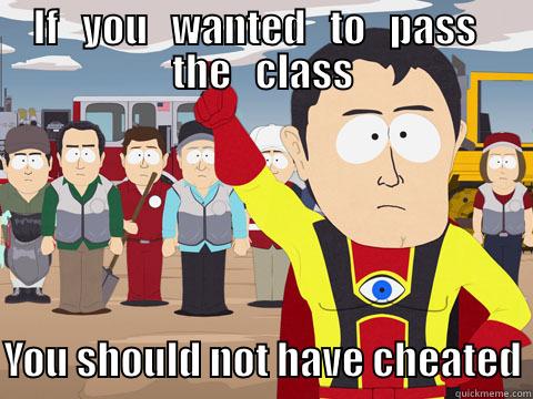IF   YOU   WANTED   TO   PASS   THE   CLASS  YOU SHOULD NOT HAVE CHEATED Captain Hindsight